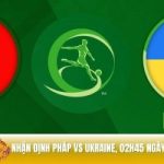 Nhận định Pháp vs Ukraine 02h45 ngày 14/11 - 3 điểm trong tay?